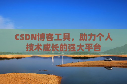 CSDN博客工具,助力个人技术成长的强大平台